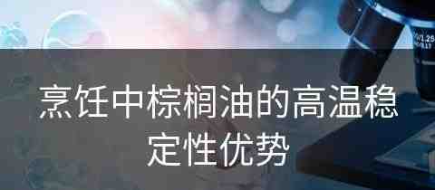 烹饪中棕榈油的高温稳定性优势